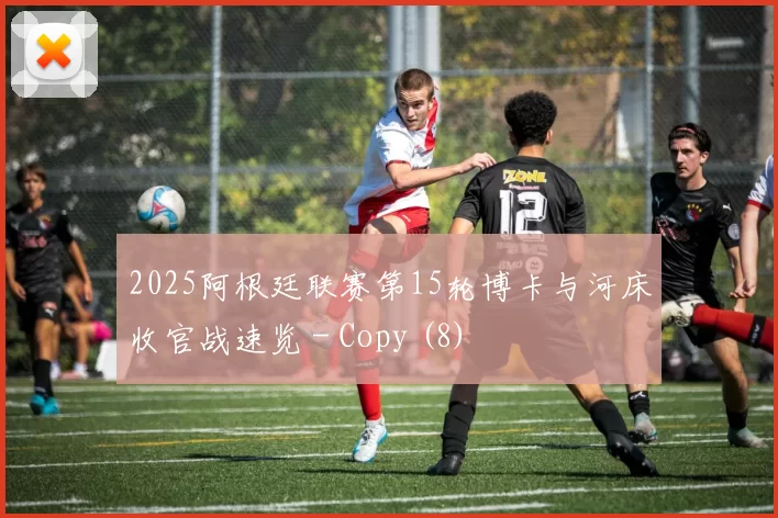 2025阿根廷联赛第15轮博卡与河床收官战速览 - Copy (8)