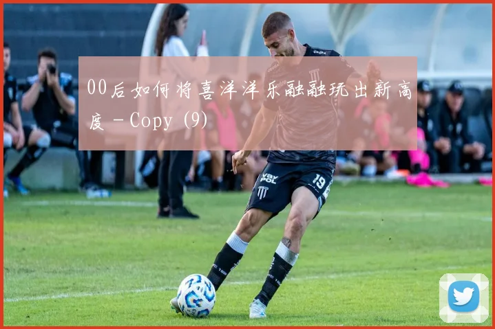 00后如何将喜洋洋乐融融玩出新高度 - Copy (9)